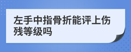 左手中指骨折能评上伤残等级吗