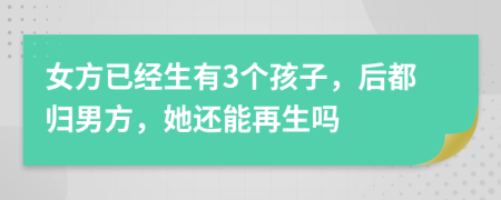 女方已经生有3个孩子，后都归男方，她还能再生吗