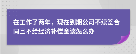 在工作了两年，现在到期公司不续签合同且不给经济补偿金该怎么办