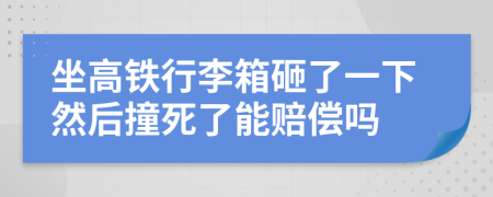 坐高铁行李箱砸了一下然后撞死了能赔偿吗