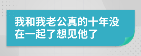 我和我老公真的十年没在一起了想见他了