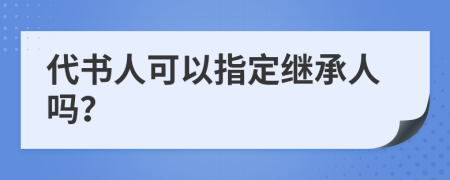 代书人可以指定继承人吗？