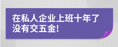 在私人企业上班十年了没有交五金!