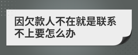 因欠款人不在就是联系不上要怎么办