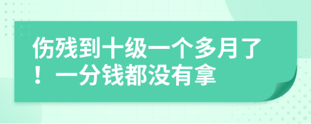 伤残到十级一个多月了！一分钱都没有拿