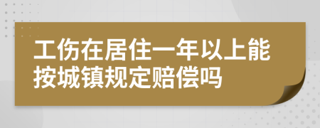 工伤在居住一年以上能按城镇规定赔偿吗