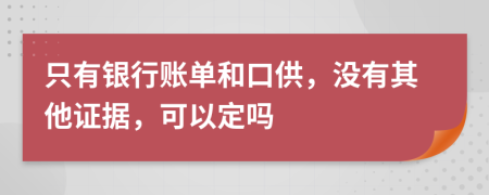 只有银行账单和口供，没有其他证据，可以定吗