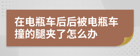 在电瓶车后后被电瓶车撞的腿夹了怎么办