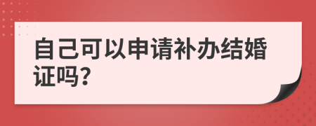 自己可以申请补办结婚证吗？