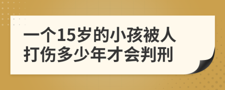 一个15岁的小孩被人打伤多少年才会判刑