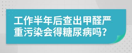 工作半年后查出甲醛严重污染会得糖尿病吗？