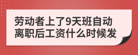 劳动者上了9天班自动离职后工资什么时候发
