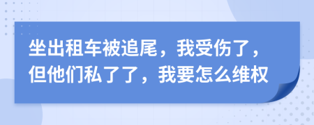 坐出租车被追尾，我受伤了，但他们私了了，我要怎么维权