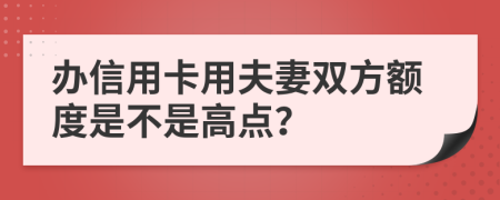 办信用卡用夫妻双方额度是不是高点？