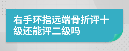 右手环指远端骨折评十级还能评二级吗