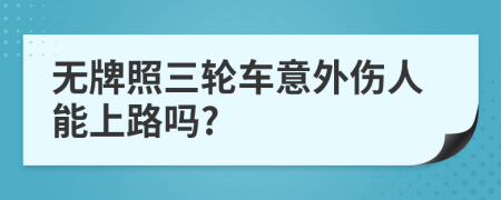 无牌照三轮车意外伤人能上路吗?