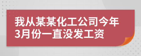 我从某某化工公司今年3月份一直没发工资