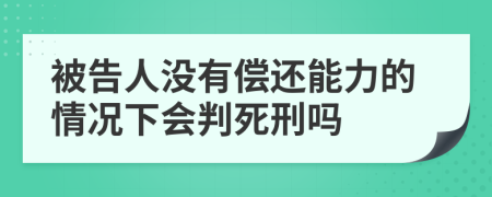 被告人没有偿还能力的情况下会判死刑吗