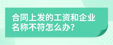 合同上发的工资和企业名称不符怎么办？