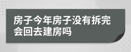 房子今年房子没有拆完会回去建房吗