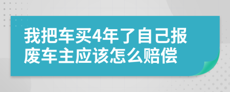 我把车买4年了自己报废车主应该怎么赔偿