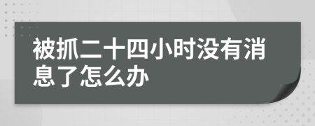 被抓二十四小时没有消息了怎么办