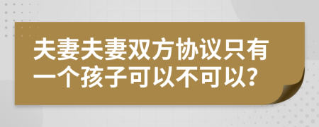 夫妻夫妻双方协议只有一个孩子可以不可以？