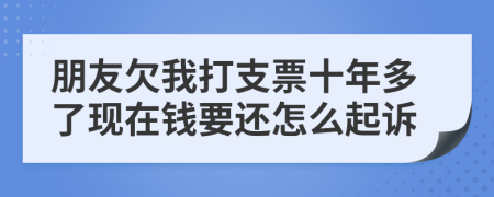 朋友欠我打支票十年多了现在钱要还怎么起诉