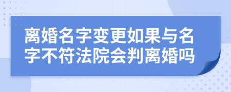 离婚名字变更如果与名字不符法院会判离婚吗