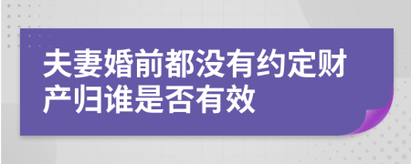夫妻婚前都没有约定财产归谁是否有效