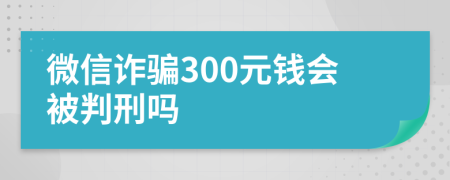 微信诈骗300元钱会被判刑吗