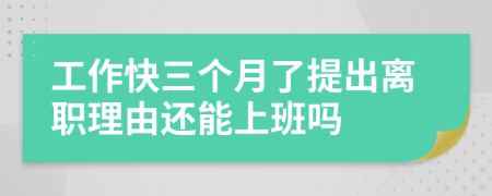 工作快三个月了提出离职理由还能上班吗