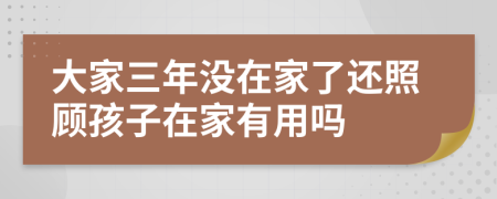 大家三年没在家了还照顾孩子在家有用吗