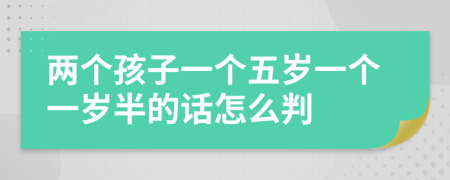 两个孩子一个五岁一个一岁半的话怎么判