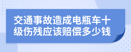 交通事故造成电瓶车十级伤残应该赔偿多少钱