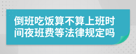 倒班吃饭算不算上班时间夜班费等法律规定吗