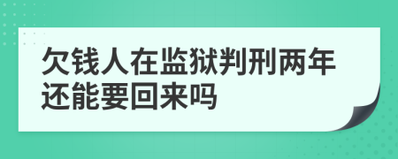 欠钱人在监狱判刑两年还能要回来吗