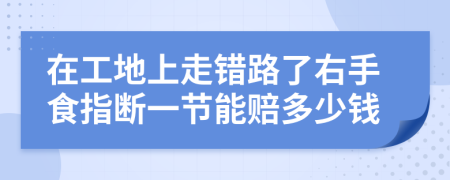 在工地上走错路了右手食指断一节能赔多少钱