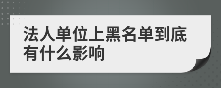 法人单位上黑名单到底有什么影响