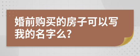 婚前购买的房子可以写我的名字么？