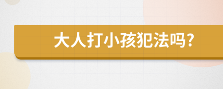 大人打小孩犯法吗?