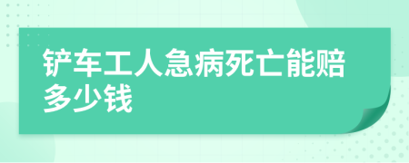 铲车工人急病死亡能赔多少钱