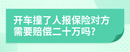 开车撞了人报保险对方需要赔偿二十万吗?