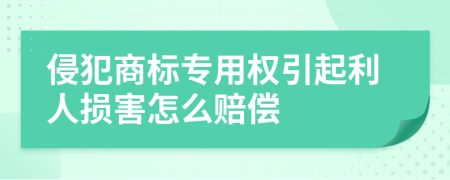 侵犯商标专用权引起利人损害怎么赔偿