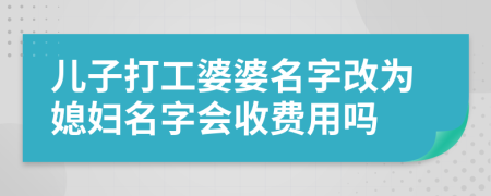 儿子打工婆婆名字改为媳妇名字会收费用吗