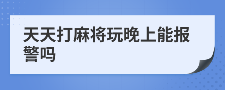 天天打麻将玩晚上能报警吗