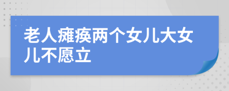 老人瘫痪两个女儿大女儿不愿立