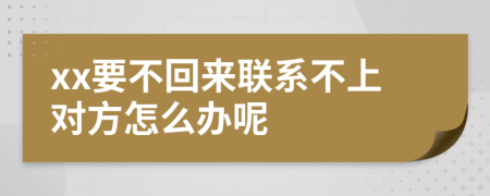 xx要不回来联系不上对方怎么办呢