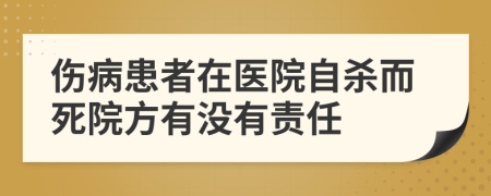 伤病患者在医院自杀而死院方有没有责任