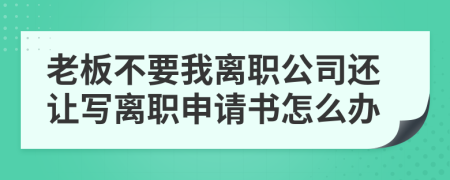 老板不要我离职公司还让写离职申请书怎么办
